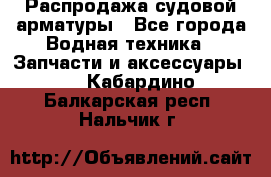 Распродажа судовой арматуры - Все города Водная техника » Запчасти и аксессуары   . Кабардино-Балкарская респ.,Нальчик г.